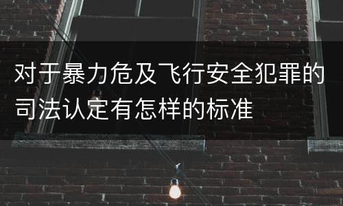 对于暴力危及飞行安全犯罪的司法认定有怎样的标准