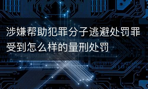 涉嫌帮助犯罪分子逃避处罚罪受到怎么样的量刑处罚