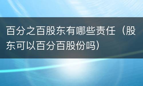 百分之百股东有哪些责任（股东可以百分百股份吗）