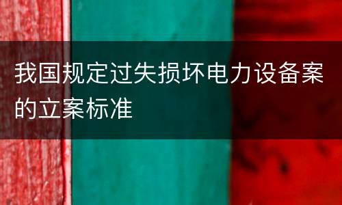 我国规定过失损坏电力设备案的立案标准