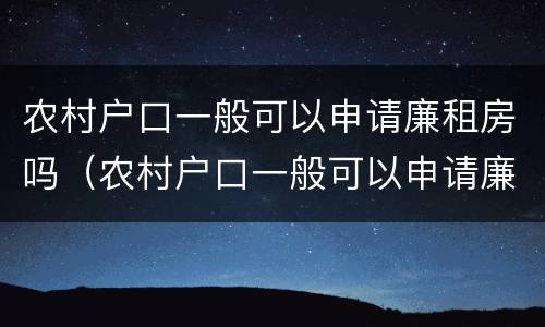 农村户口一般可以申请廉租房吗（农村户口一般可以申请廉租房吗多少钱）