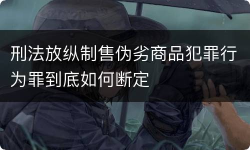 刑法放纵制售伪劣商品犯罪行为罪到底如何断定