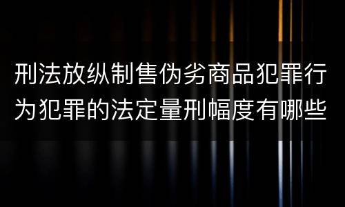 刑法放纵制售伪劣商品犯罪行为犯罪的法定量刑幅度有哪些