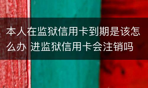 本人在监狱信用卡到期是该怎么办 进监狱信用卡会注销吗