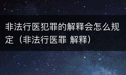 非法行医犯罪的解释会怎么规定（非法行医罪 解释）