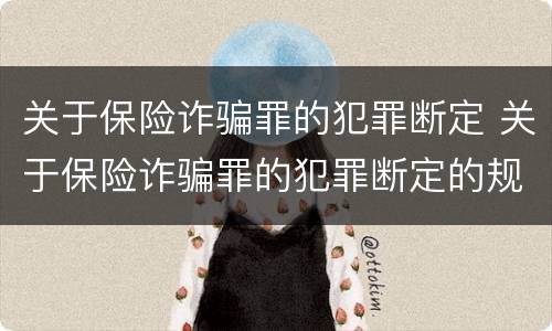 关于保险诈骗罪的犯罪断定 关于保险诈骗罪的犯罪断定的规定