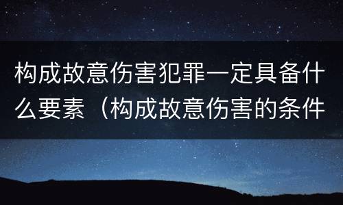 构成故意伤害犯罪一定具备什么要素（构成故意伤害的条件）