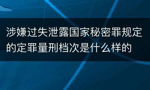 涉嫌过失泄露国家秘密罪规定的定罪量刑档次是什么样的