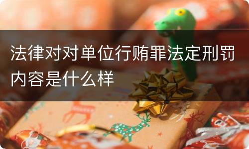 法律对对单位行贿罪法定刑罚内容是什么样