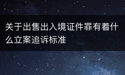 关于出售出入境证件罪有着什么立案追诉标准