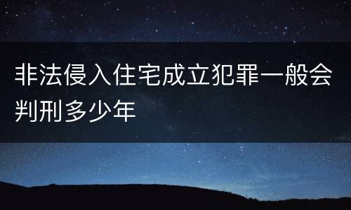 非法侵入住宅成立犯罪一般会判刑多少年