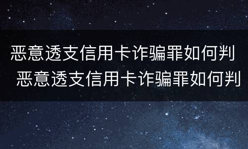 恶意透支信用卡诈骗罪如何判 恶意透支信用卡诈骗罪如何判定