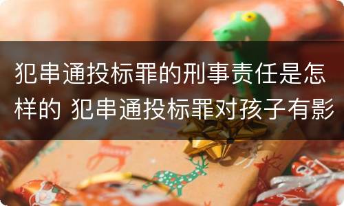 犯串通投标罪的刑事责任是怎样的 犯串通投标罪对孩子有影响吗