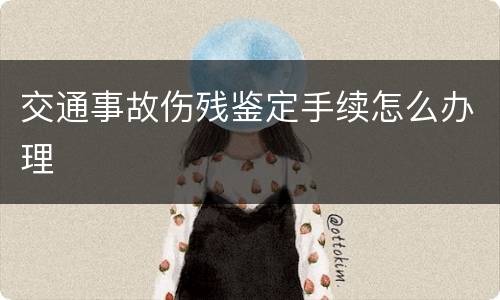 交通事故伤残鉴定手续怎么办理