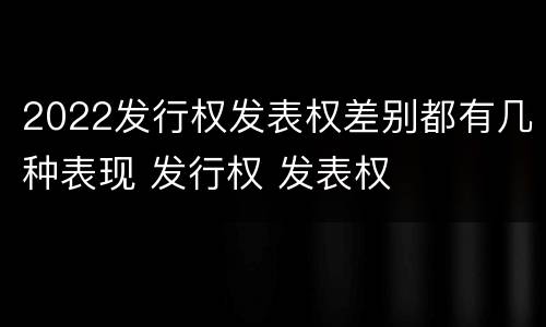 2022发行权发表权差别都有几种表现 发行权 发表权