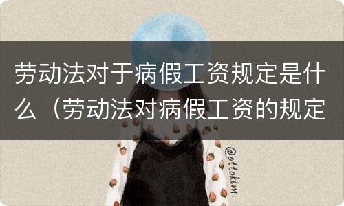 劳动法对于病假工资规定是什么（劳动法对病假工资的规定）