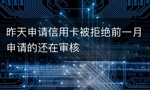 昨天申请信用卡被拒绝前一月申请的还在审核