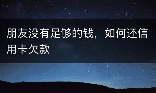 朋友没有足够的钱，如何还信用卡欠款