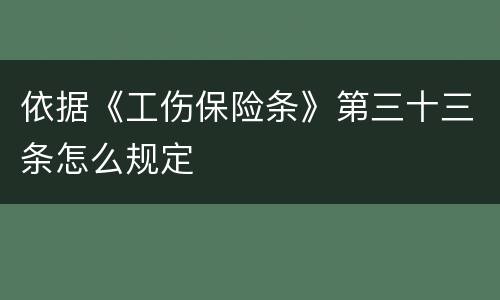 依据《工伤保险条》第三十三条怎么规定