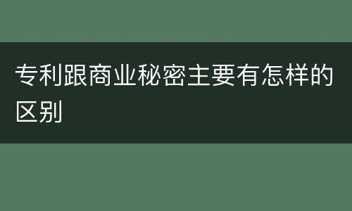 专利跟商业秘密主要有怎样的区别