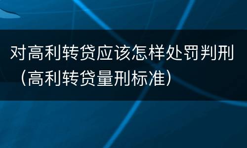 对高利转贷应该怎样处罚判刑（高利转贷量刑标准）