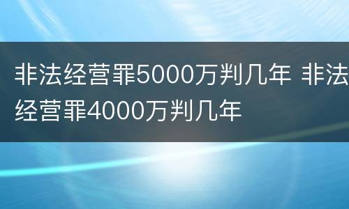 非法经营罪5000万判几年 非法经营罪4000万判几年
