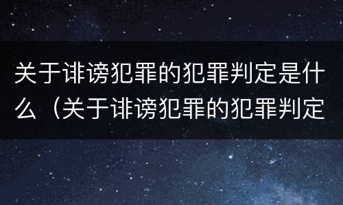 关于诽谤犯罪的犯罪判定是什么（关于诽谤犯罪的犯罪判定是什么案件）