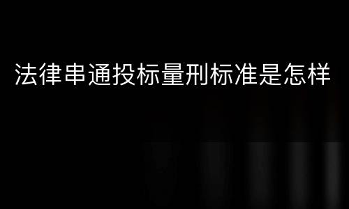 法律串通投标量刑标准是怎样