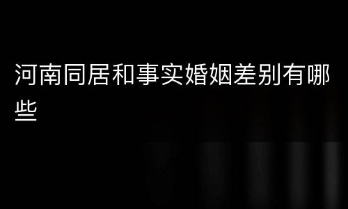 河南同居和事实婚姻差别有哪些