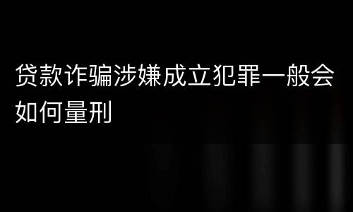 贷款诈骗涉嫌成立犯罪一般会如何量刑