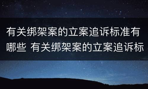有关绑架案的立案追诉标准有哪些 有关绑架案的立案追诉标准有哪些内容