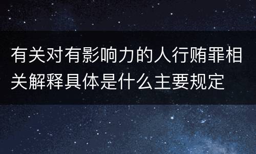 有关对有影响力的人行贿罪相关解释具体是什么主要规定