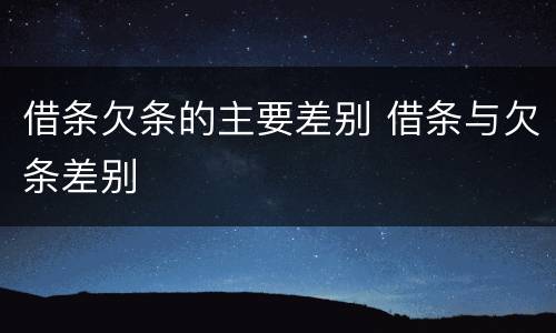 借条欠条的主要差别 借条与欠条差别