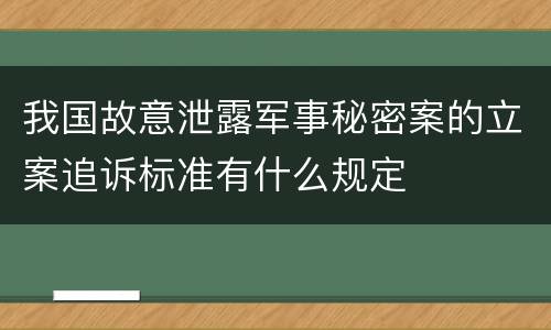 我国故意泄露军事秘密案的立案追诉标准有什么规定