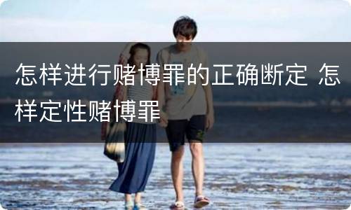 怎样进行赌博罪的正确断定 怎样定性赌博罪