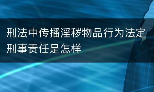 刑法中传播淫秽物品行为法定刑事责任是怎样