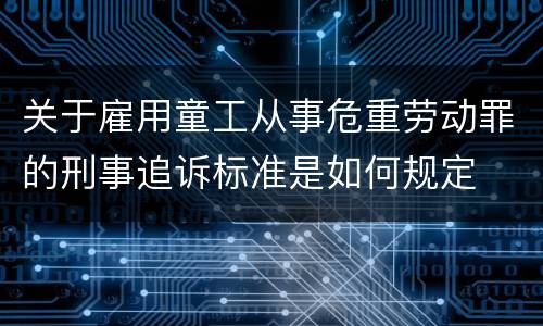 关于雇用童工从事危重劳动罪的刑事追诉标准是如何规定