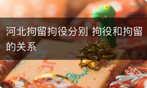 河北拘留拘役分别 拘役和拘留的关系