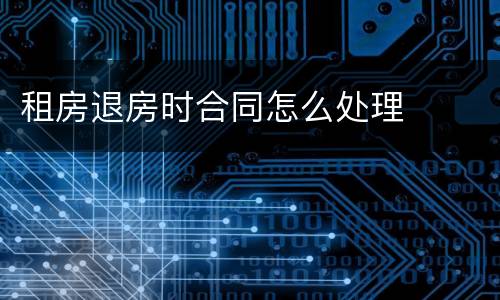 租房退房时合同怎么处理
