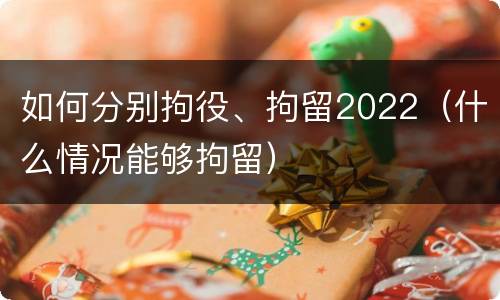 如何分别拘役、拘留2022（什么情况能够拘留）