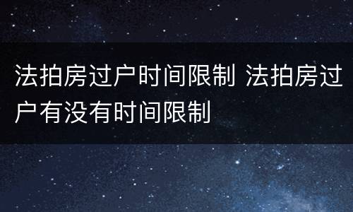 法拍房过户时间限制 法拍房过户有没有时间限制