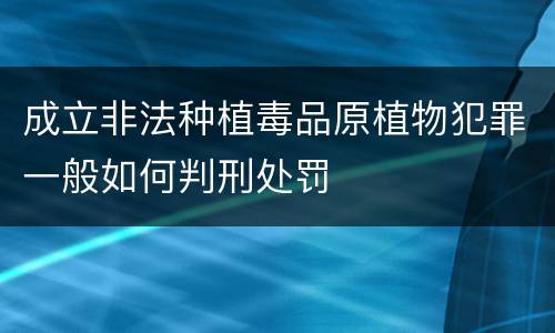 成立非法种植毒品原植物犯罪一般如何判刑处罚