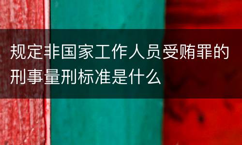 规定非国家工作人员受贿罪的刑事量刑标准是什么