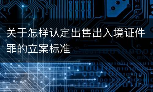 关于怎样认定出售出入境证件罪的立案标准
