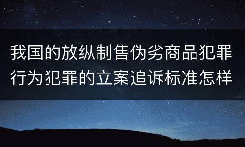 我国的放纵制售伪劣商品犯罪行为犯罪的立案追诉标准怎样认定