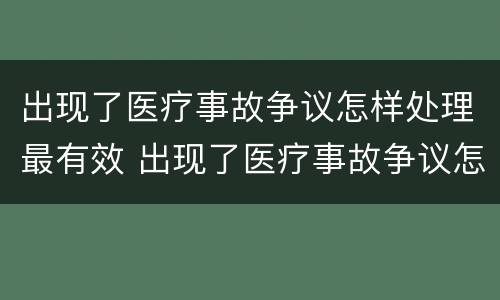 出现了医疗事故争议怎样处理最有效 出现了医疗事故争议怎样处理最有效呢