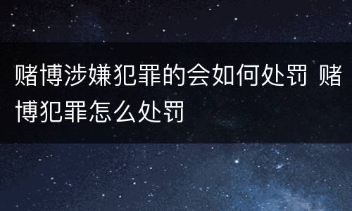 赌博涉嫌犯罪的会如何处罚 赌博犯罪怎么处罚