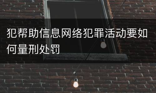 犯帮助信息网络犯罪活动要如何量刑处罚