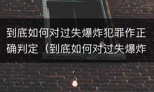 到底如何对过失爆炸犯罪作正确判定（到底如何对过失爆炸犯罪作正确判定的标准）