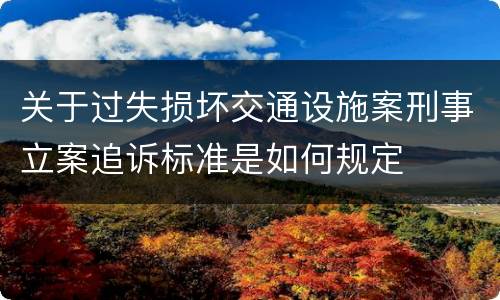 关于过失损坏交通设施案刑事立案追诉标准是如何规定